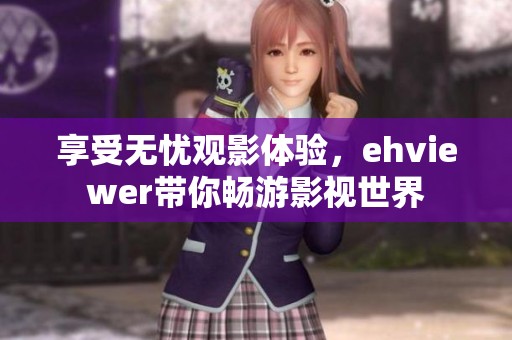享受无忧观影体验，ehviewer带你畅游影视世界