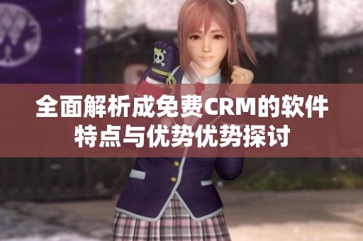 全面解析成免费CRM的软件特点与优势优势探讨