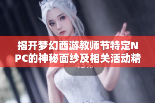 揭开梦幻西游教师节特定NPC的神秘面纱及相关活动精彩详情解析