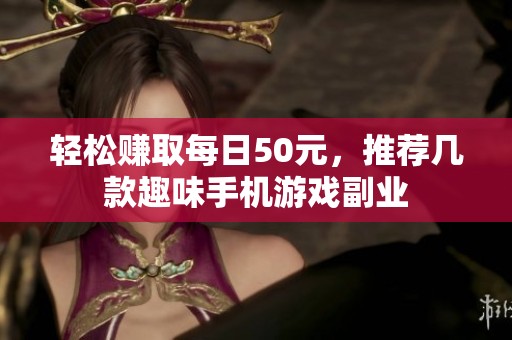 轻松赚取每日50元，推荐几款趣味手机游戏副业