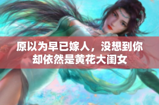 原以为早已嫁人，没想到你却依然是黄花大闺女