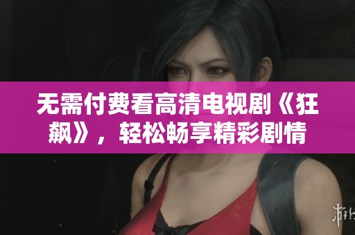 无需付费看高清电视剧《狂飙》，轻松畅享精彩剧情
