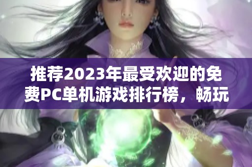 推荐2023年最受欢迎的免费PC单机游戏排行榜，畅玩各种精彩小游戏不花钱