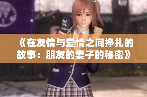《在友情与爱情之间挣扎的故事：朋友的妻子的秘密》