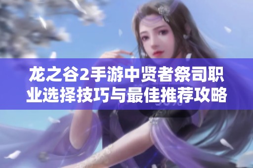 龙之谷2手游中贤者祭司职业选择技巧与最佳推荐攻略