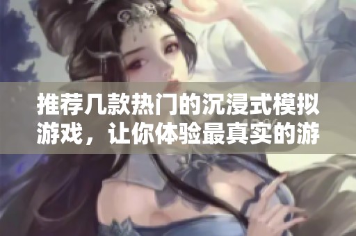 推荐几款热门的沉浸式模拟游戏，让你体验最真实的游戏乐趣