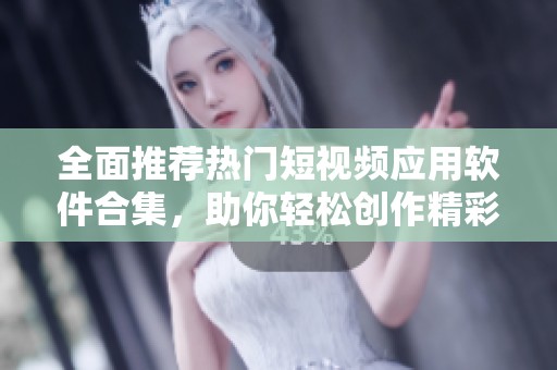 全面推荐热门短视频应用软件合集，助你轻松创作精彩内容