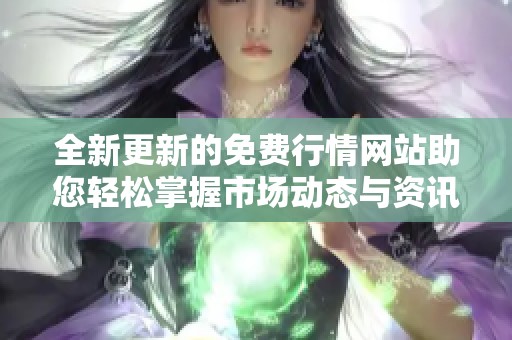 全新更新的免费行情网站助您轻松掌握市场动态与资讯