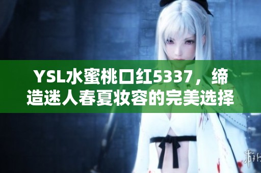 YSL水蜜桃口红5337，缔造迷人春夏妆容的完美选择