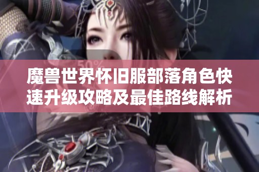 魔兽世界怀旧服部落角色快速升级攻略及最佳路线解析