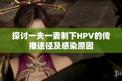 探讨一夫一妻制下HPV的传播途径及感染原因