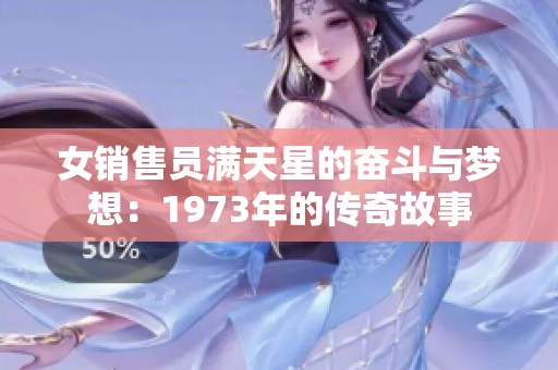 女销售员满天星的奋斗与梦想：1973年的传奇故事
