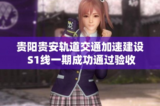 贵阳贵安轨道交通加速建设 S1线一期成功通过验收