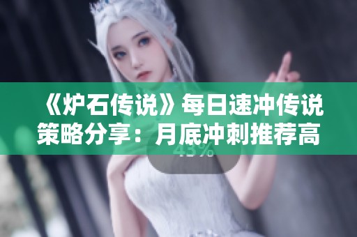 《炉石传说》每日速冲传说策略分享：月底冲刺推荐高效卡组与乱斗玩法解析