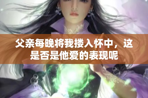 父亲每晚将我搂入怀中，这是否是他爱的表现呢