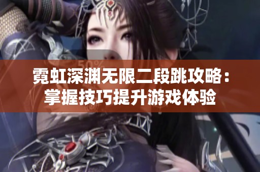 霓虹深渊无限二段跳攻略：掌握技巧提升游戏体验