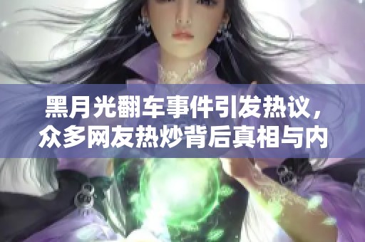 黑月光翻车事件引发热议，众多网友热炒背后真相与内幕
