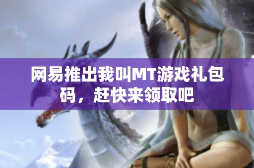 网易推出我叫MT游戏礼包码，赶快来领取吧