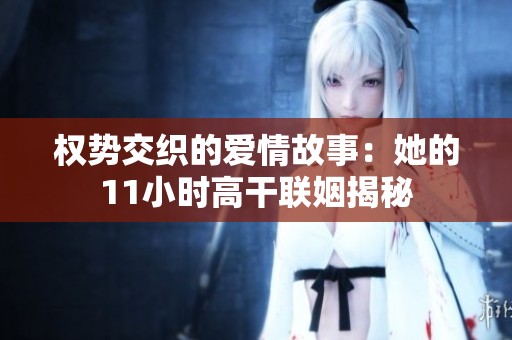 权势交织的爱情故事：她的11小时高干联姻揭秘