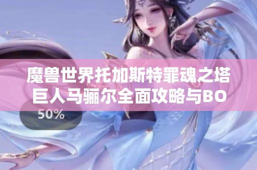 魔兽世界托加斯特罪魂之塔巨人马骊尔全面攻略与BOSS挑战技巧解析