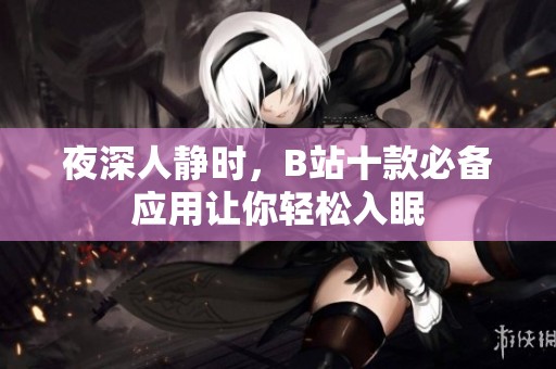 夜深人静时，B站十款必备应用让你轻松入眠