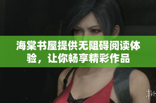 海棠书屋提供无阻碍阅读体验，让你畅享精彩作品