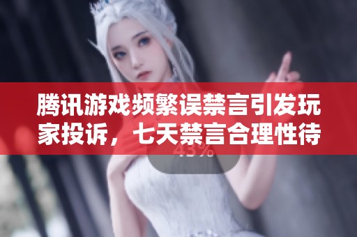 腾讯游戏频繁误禁言引发玩家投诉，七天禁言合理性待考察