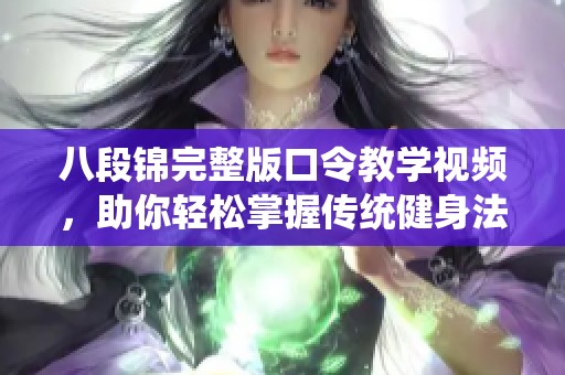 八段锦完整版口令教学视频，助你轻松掌握传统健身法则