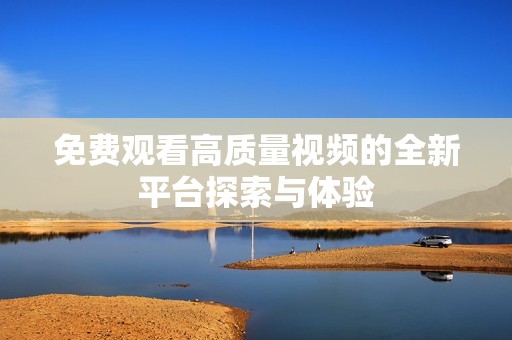 免费观看高质量视频的全新平台探索与体验
