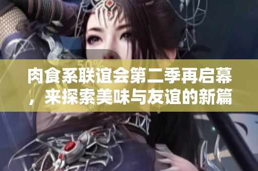 肉食系联谊会第二季再启幕，来探索美味与友谊的新篇章