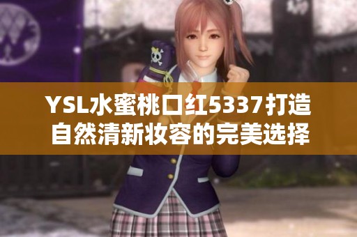 YSL水蜜桃口红5337打造自然清新妆容的完美选择