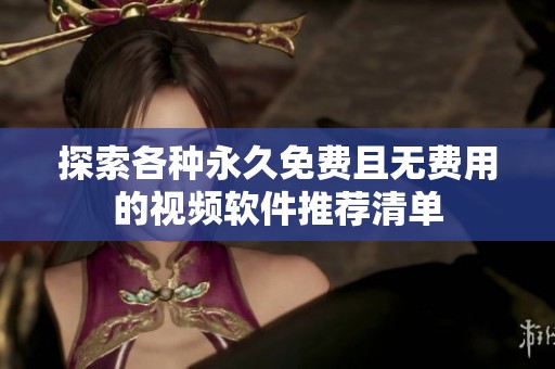 探索各种永久免费且无费用的视频软件推荐清单