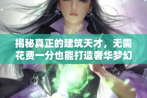 揭秘真正的建筑天才，无需花费一分也能打造奢华梦幻家园的秘密技巧和灵感