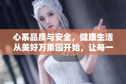 心系品质与安全，健康生活从美好万果园开始，让每一口果实都充满信赖与美味