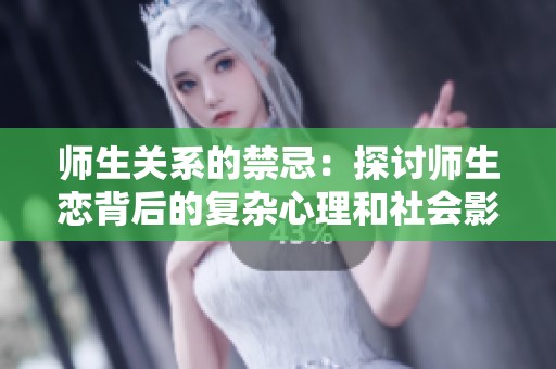 师生关系的禁忌：探讨师生恋背后的复杂心理和社会影响