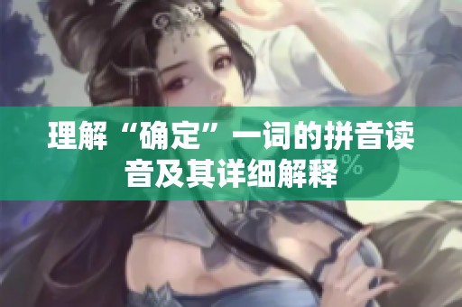 理解“确定”一词的拼音读音及其详细解释