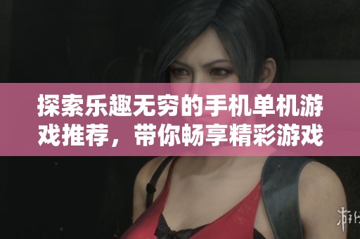 探索乐趣无穷的手机单机游戏推荐，带你畅享精彩游戏体验与玩法揭秘！