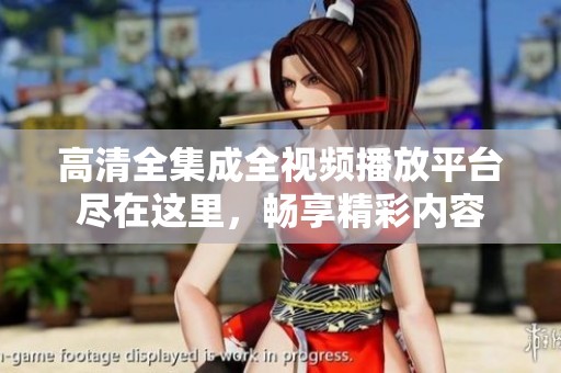 高清全集成全视频播放平台尽在这里，畅享精彩内容