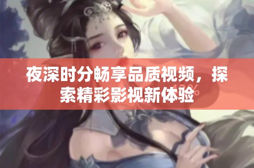 夜深时分畅享品质视频，探索精彩影视新体验