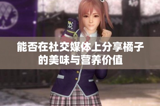 能否在社交媒体上分享橘子的美味与营养价值