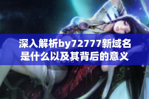 深入解析by72777新域名是什么以及其背后的意义