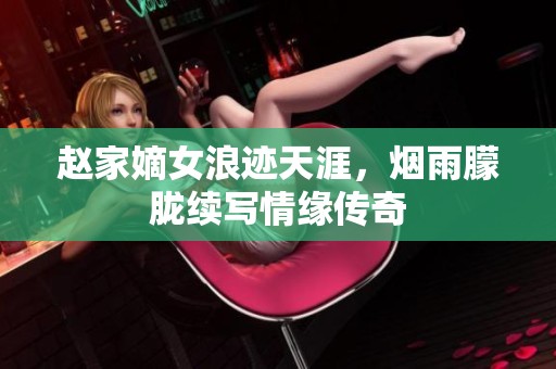 赵家嫡女浪迹天涯，烟雨朦胧续写情缘传奇