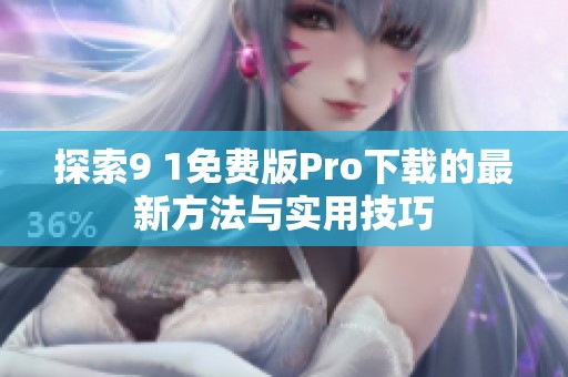 探索9 1免费版Pro下载的最新方法与实用技巧