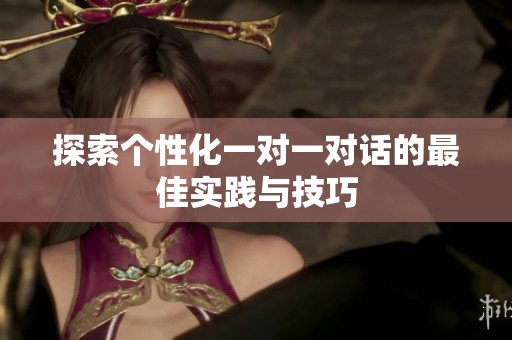 探索个性化一对一对话的最佳实践与技巧