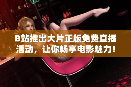 B站推出大片正版免费直播活动，让你畅享电影魅力！
