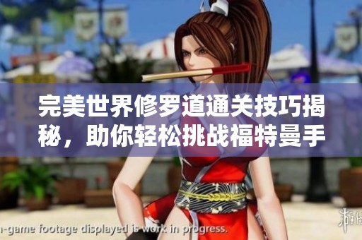 完美世界修罗道通关技巧揭秘，助你轻松挑战福特曼手游的终极难关