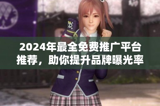 2024年最全免费推广平台推荐，助你提升品牌曝光率！