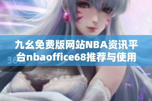 九幺免费版网站NBA资讯平台nbaoffice68推荐与使用指南