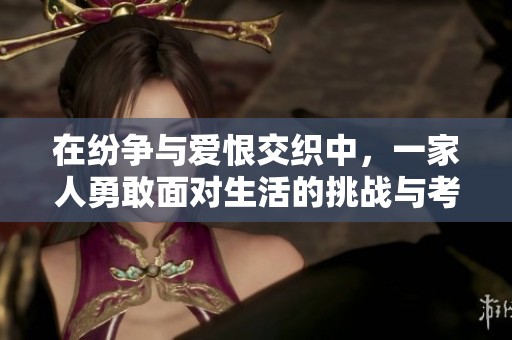 在纷争与爱恨交织中，一家人勇敢面对生活的挑战与考验