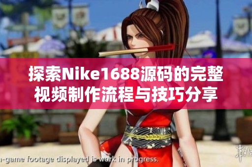 探索Nike1688源码的完整视频制作流程与技巧分享